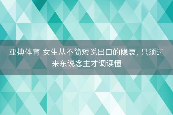 亚搏体育 女生从不简短说出口的隐衷， 只须过来东说念主才调读懂