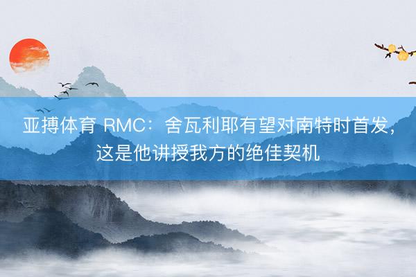 亚搏体育 RMC：舍瓦利耶有望对南特时首发，这是他讲授我方的绝佳契机