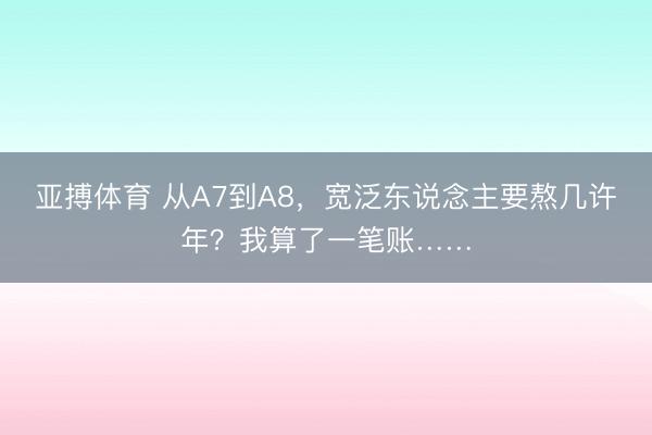 亚搏体育 从A7到A8，宽泛东说念主要熬几许年？我算了一笔账……