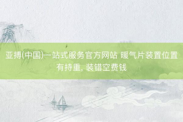 亚搏(中国)一站式服务官方网站 暖气片装置位置有持重， 装错空费钱