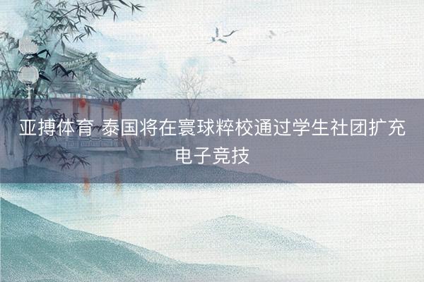 亚搏体育 泰国将在寰球粹校通过学生社团扩充电子竞技