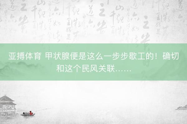 亚搏体育 甲状腺便是这么一步步歇工的！确切和这个民风关联……
