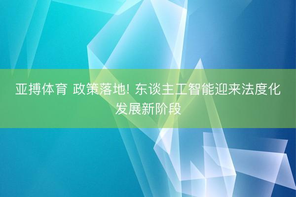 亚搏体育 政策落地! 东谈主工智能迎来法度化发展新阶段