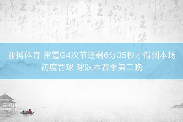亚搏体育 雷霆G4次节还剩6分35秒才得到本场初度罚球 球队本赛季第二晚