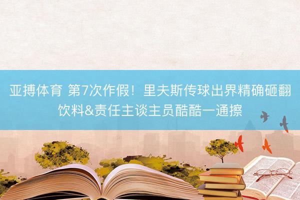 亚搏体育 第7次作假！里夫斯传球出界精确砸翻饮料&责任主谈主员酷酷一通擦