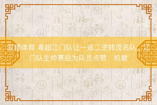 亚搏体育 粤超江门队让一追二逆转茂名队,江门队主帅赛后为队员点赞:机敏