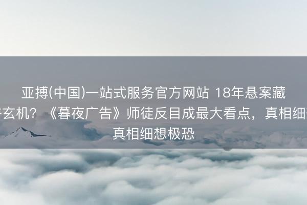 亚搏(中国)一站式服务官方网站 18年悬案藏着些许玄机？《暮夜广告》师徒反目成最大看点，真相细想极恐