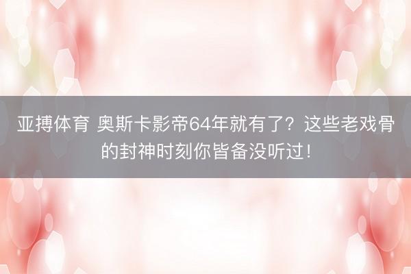 亚搏体育 奥斯卡影帝64年就有了？这些老戏骨的封神时刻你皆备没听过！