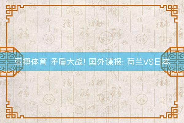 亚搏体育 矛盾大战! 国外谍报: 荷兰VS日本