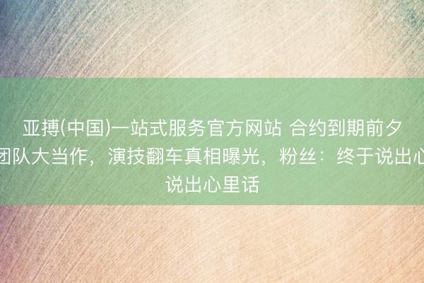 亚搏(中国)一站式服务官方网站 合约到期前夕白鹿团队大当作,演技翻车真相曝光,粉丝:终于说出心里话
