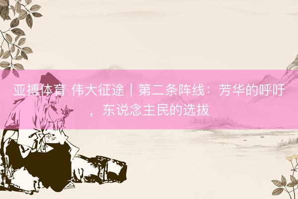 亚搏体育 伟大征途｜第二条阵线：芳华的呼吁，东说念主民的选拔