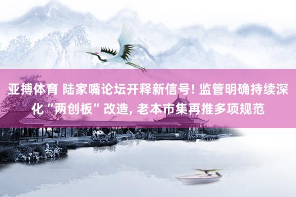 亚搏体育 陆家嘴论坛开释新信号! 监管明确持续深化“两创板”改造， 老本市集再推多项规范