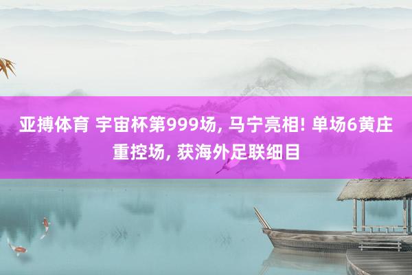 亚搏体育 宇宙杯第999场, 马宁亮相! 单场6黄庄重控场, 获海外足联细目